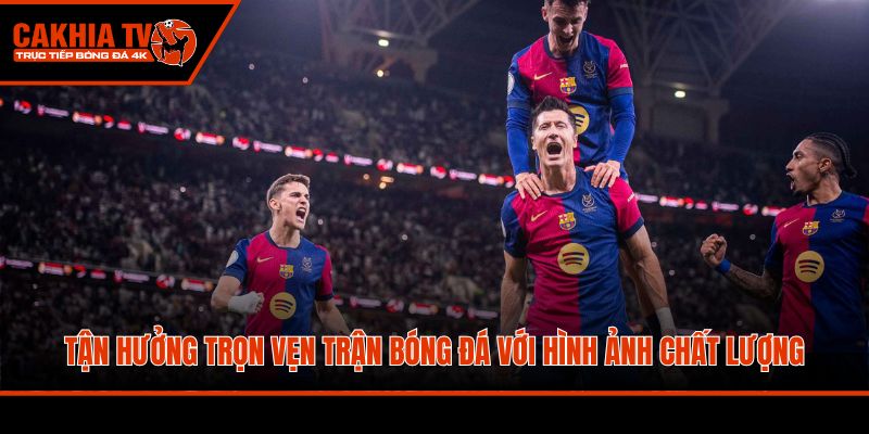 Tận hưởng trọn vẹn trận bóng đá với hình ảnh chất lượng