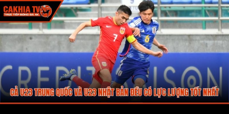 Cả U23 Trung Quốc và U23 Nhật Bản đều có lực lượng tốt nhất