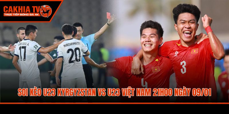 soi keo u23 kyrgyzstan vs u23 viet nam 21h00 ngay 09 01 bang a vck u23 chau a 2026