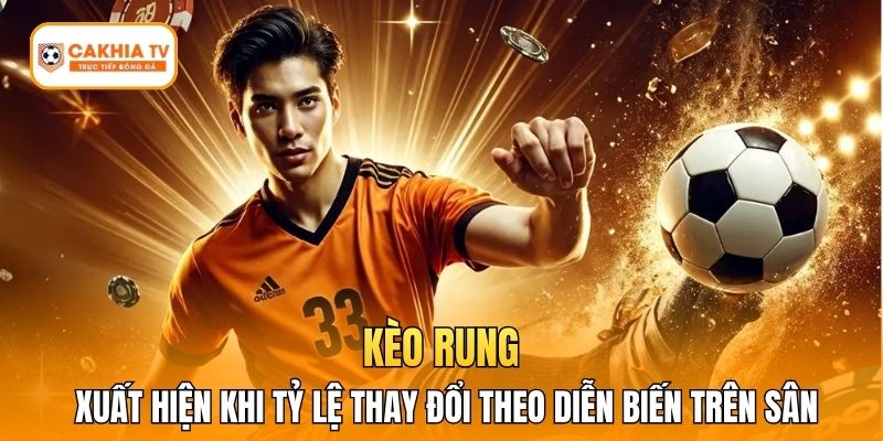 Kèo rung xuất hiện khi tỷ lệ thay đổi theo diễn biến trên sân