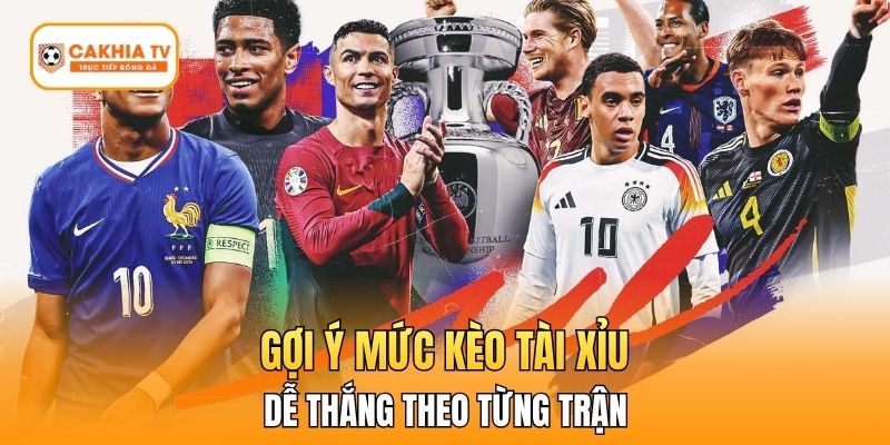 Gợi ý mức kèo tài xỉu dễ thắng theo từng trận