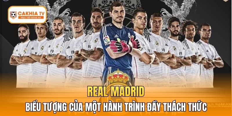 Real Madrid - Biểu tượng của một hành trình đầy thách thức
